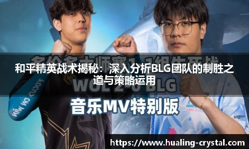 和平精英战术揭秘：深入分析BLG团队的制胜之道与策略运用
