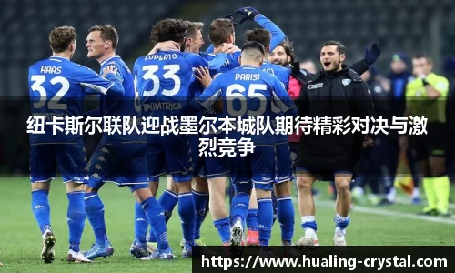 纽卡斯尔联队迎战墨尔本城队期待精彩对决与激烈竞争